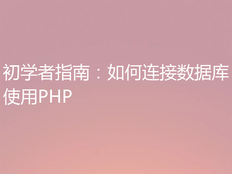 初学者指南:如何连接数据库使用PHP