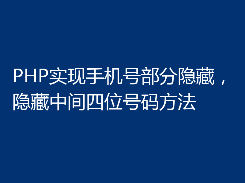 PHP实现手机号部分隐藏,隐藏中间四位号码方法