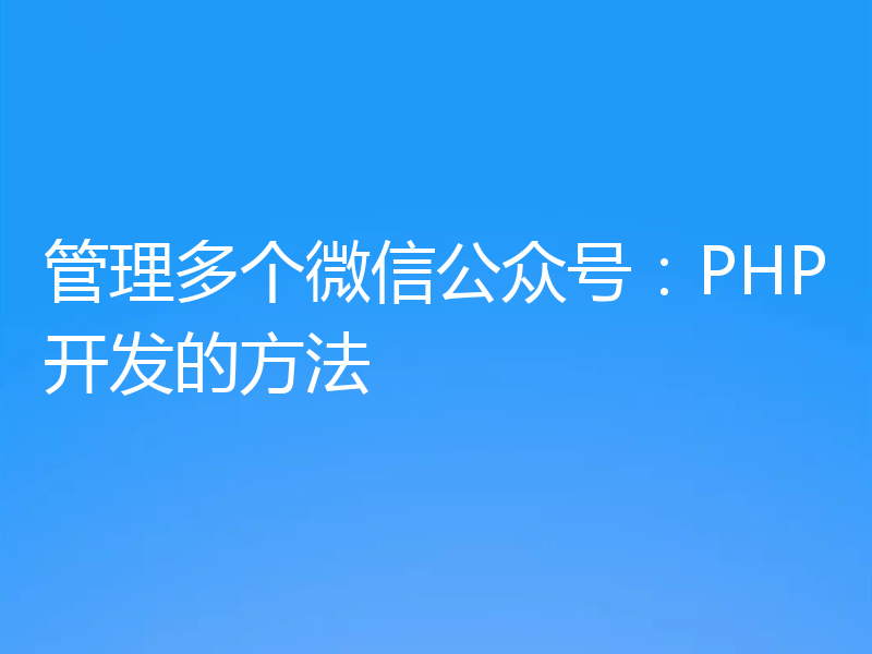 管理多个微信公众号:PHP开发的方法