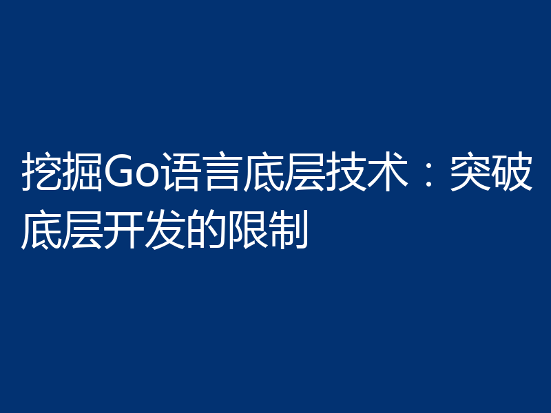 挖掘Go语言底层技术:突破底层开发的限制