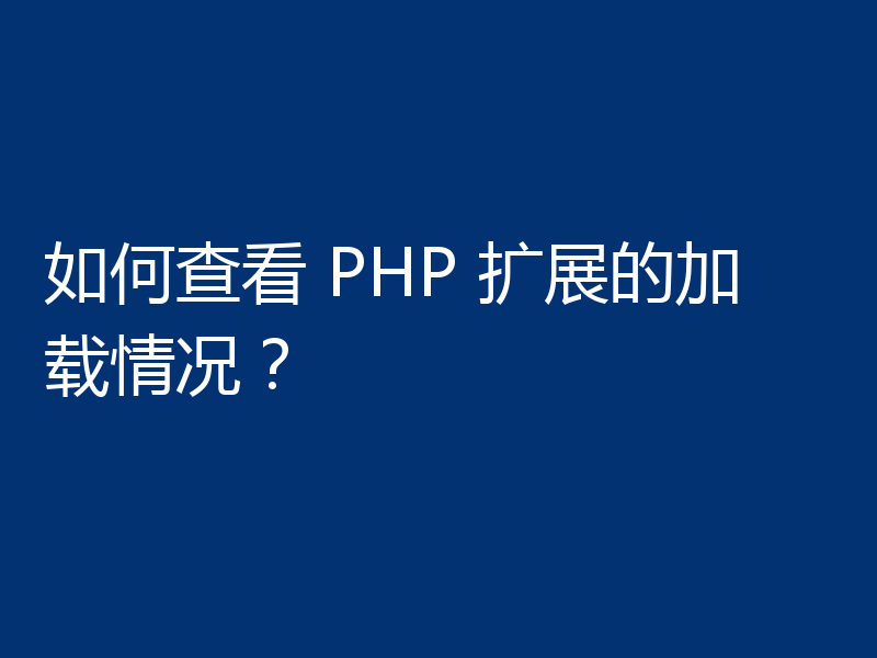 如何查看 PHP 扩展的加载情况?
