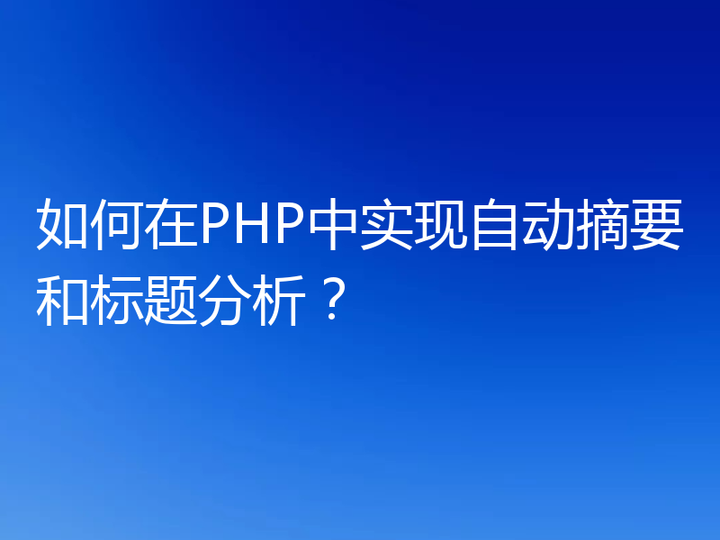 如何在PHP中实现自动摘要和标题分析?