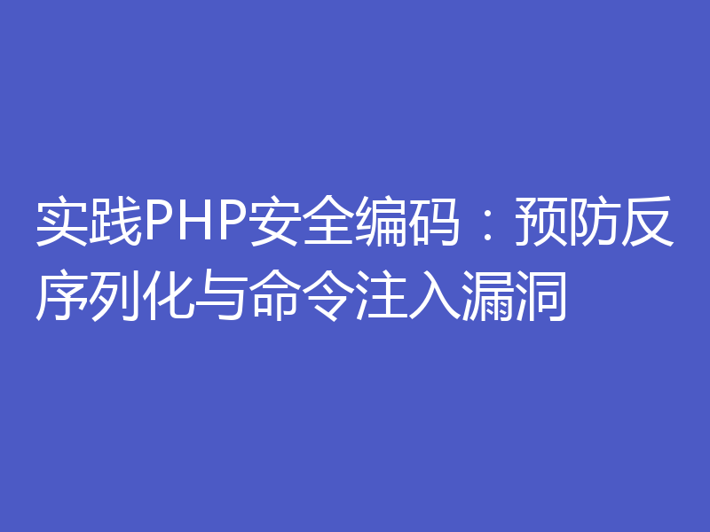 实践PHP安全编码:预防反序列化与命令注入漏洞