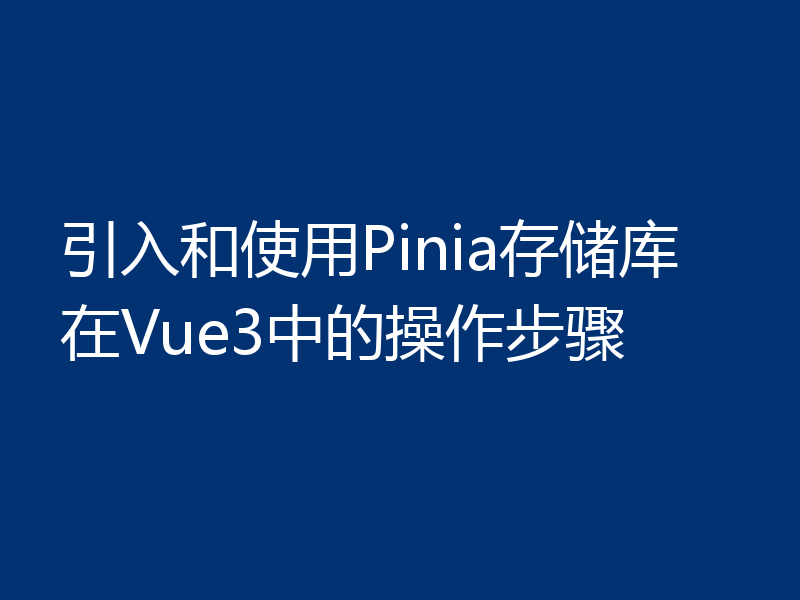 引入和使用Pinia存储库在Vue3中的操作步骤