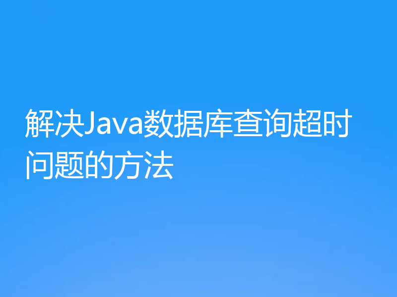 解决Java数据库查询超时问题的方法
