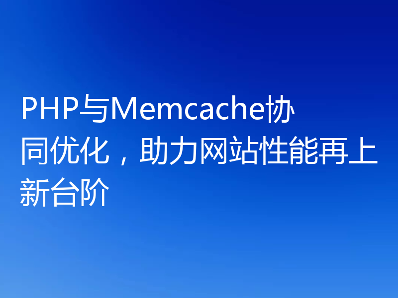 PHP与Memcache协同优化,助力网站性能再上新台阶