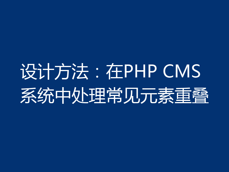 设计方法:在PHP CMS系统中处理常见元素重叠