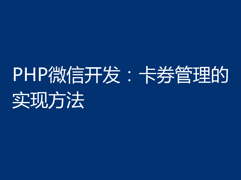 PHP微信开发:卡券管理的实现方法