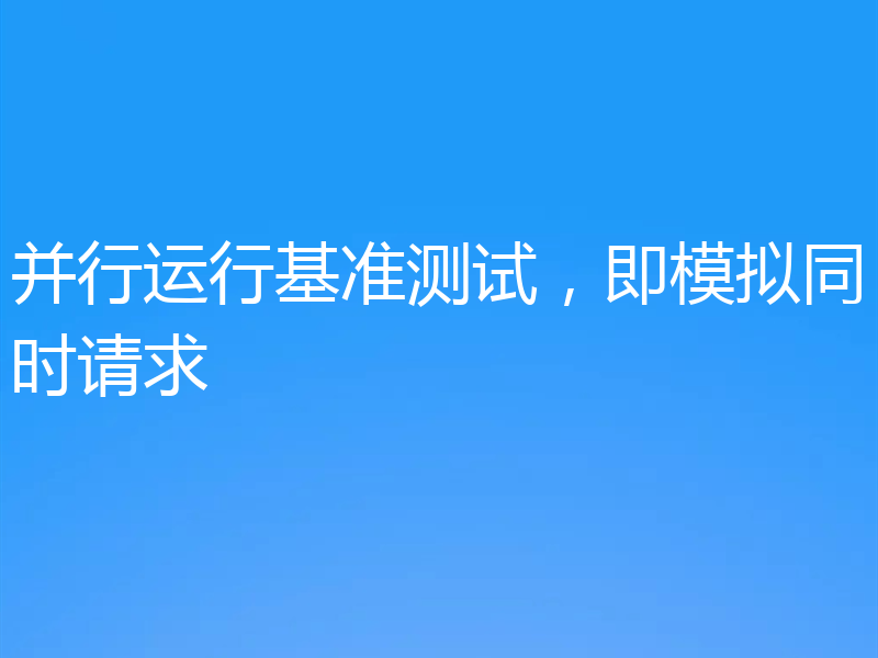 并行运行基准测试,即模拟同时请求