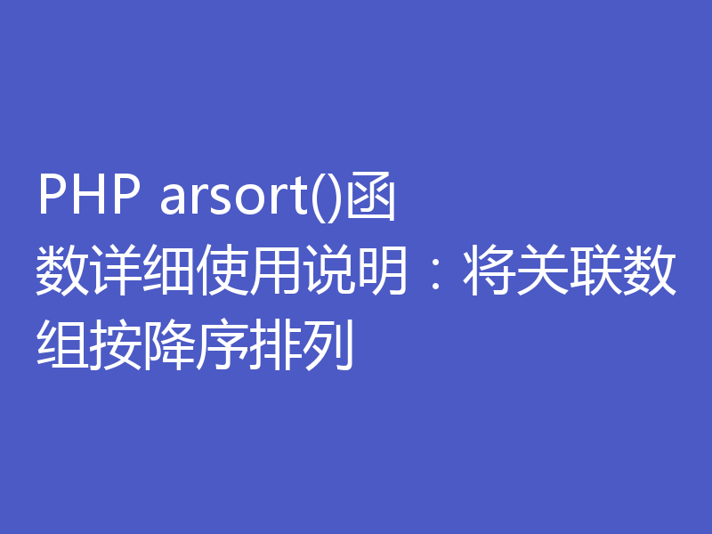 PHP arsort()函数详细使用说明:将关联数组按降序排列