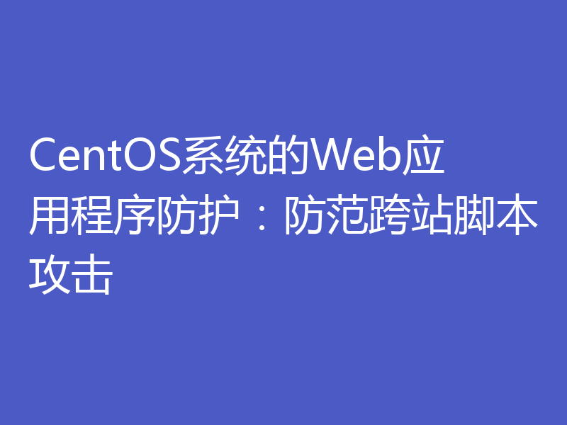 CentOS系统的Web应用程序防护：防范跨站脚本攻击
