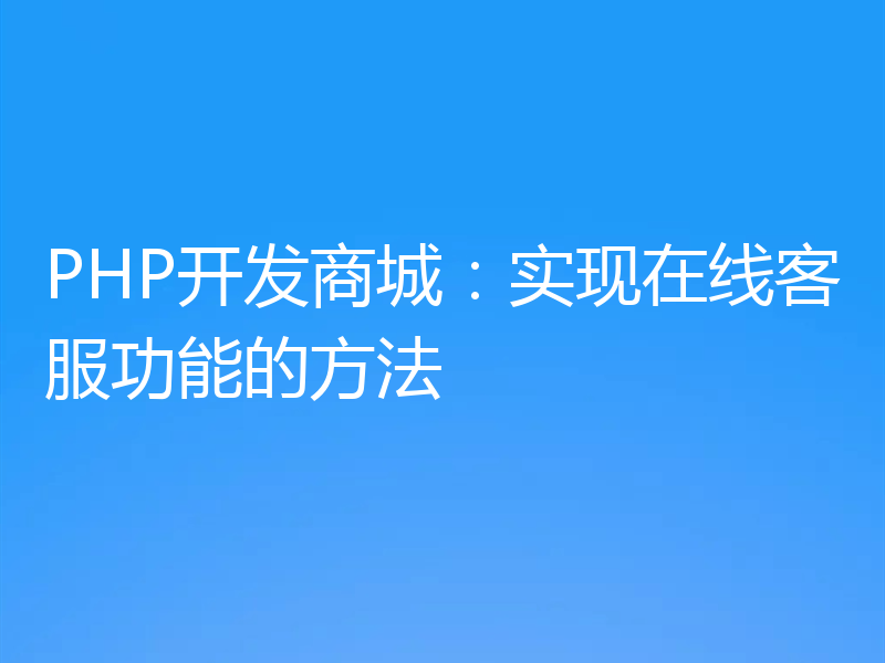 PHP开发商城:实现在线客服功能的方法