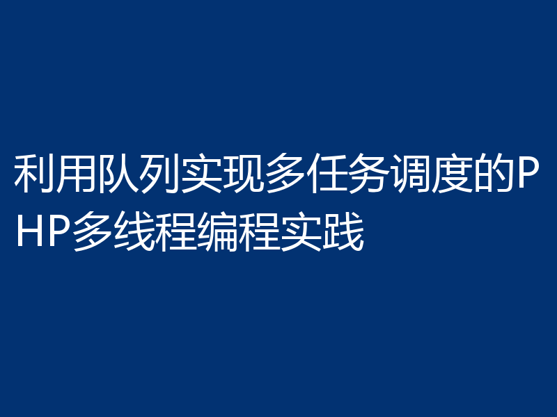 利用队列实现多任务调度的PHP多线程编程实践