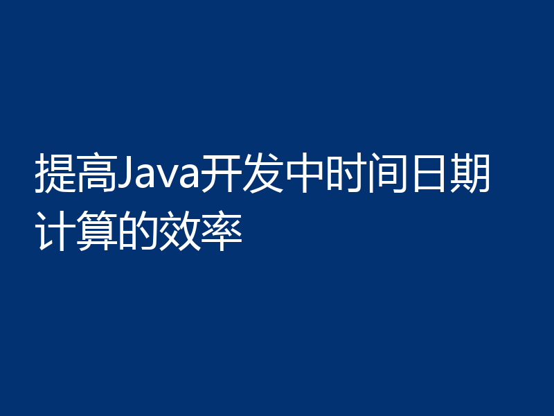 提高Java开发中时间日期计算的效率
