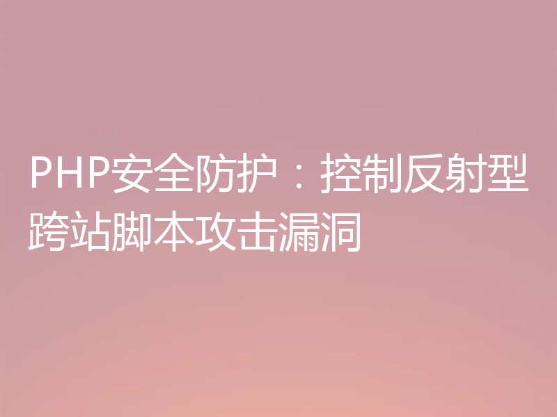PHP安全防护:控制反射型跨站脚本攻击漏洞