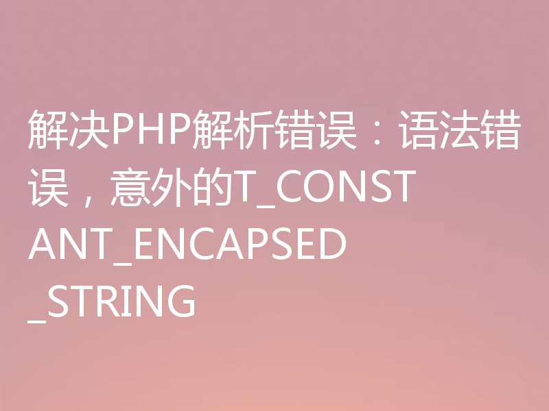 解决PHP解析错误:语法错误,意外的T_CONSTANT_ENCAPSED_STRING