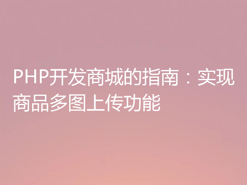 PHP开发商城的指南:实现商品多图上传功能