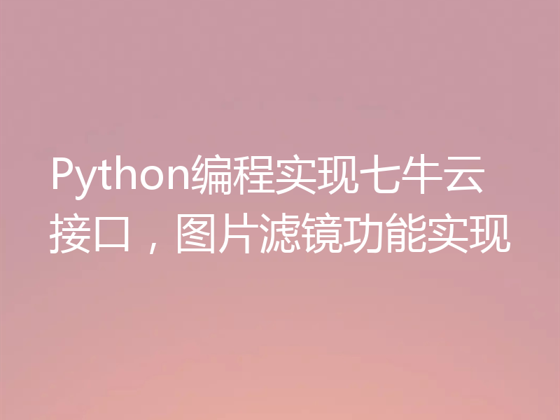 Python编程实现七牛云接口,图片滤镜功能实现