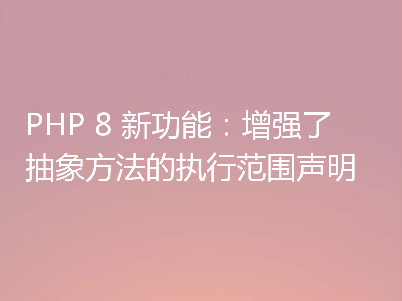 PHP 8 新功能:增强了抽象方法的执行范围声明
