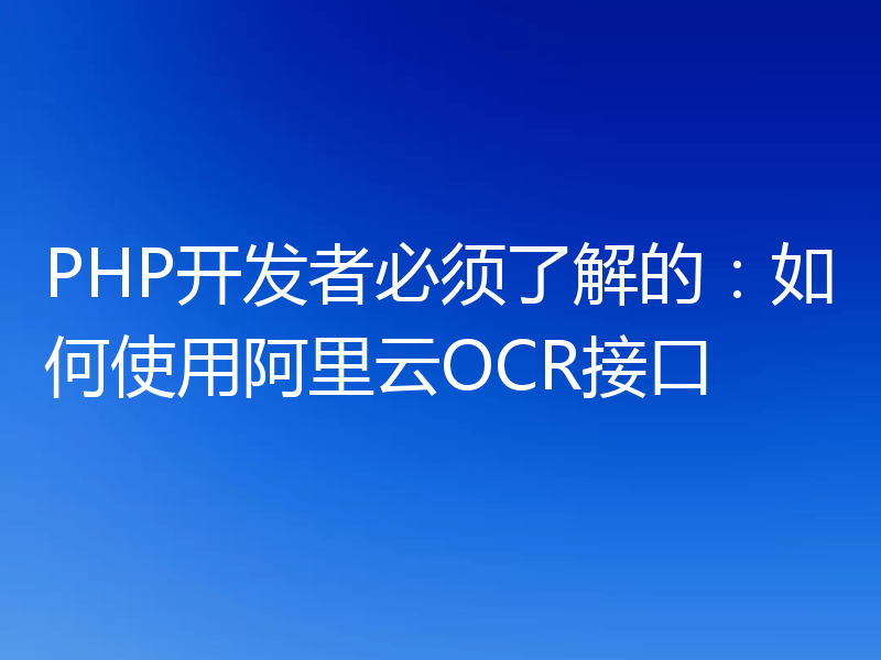 PHP开发者必须了解的:如何使用阿里云OCR接口