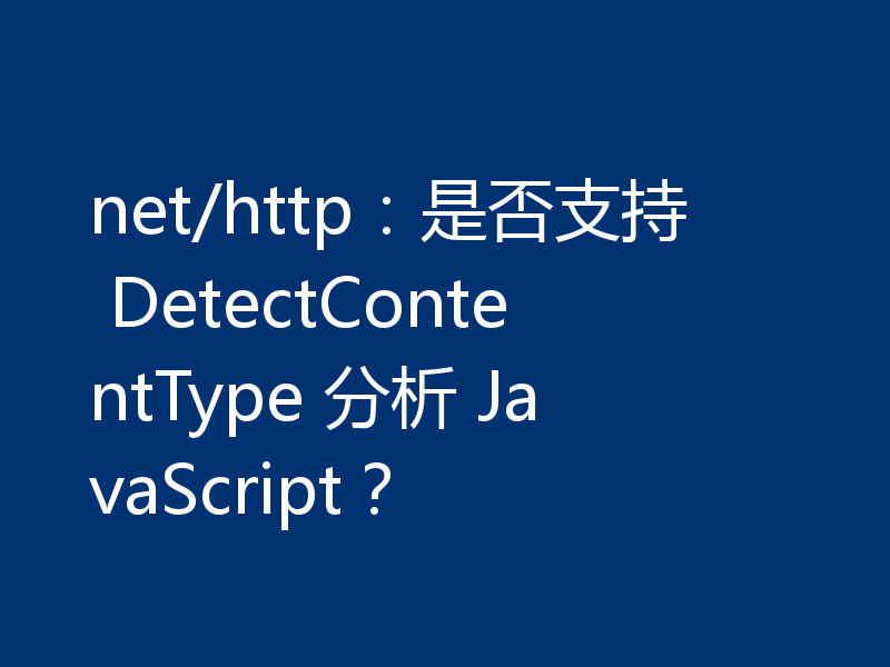 net/http:是否支持 DetectContentType 分析 JavaScript?