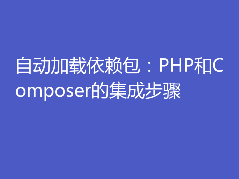 自动加载依赖包:PHP和Composer的集成步骤