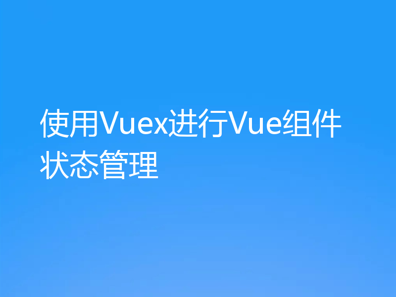 使用Vuex进行Vue组件状态管理
