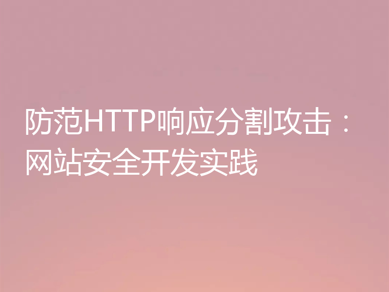 防范HTTP响应分割攻击:网站安全开发实践