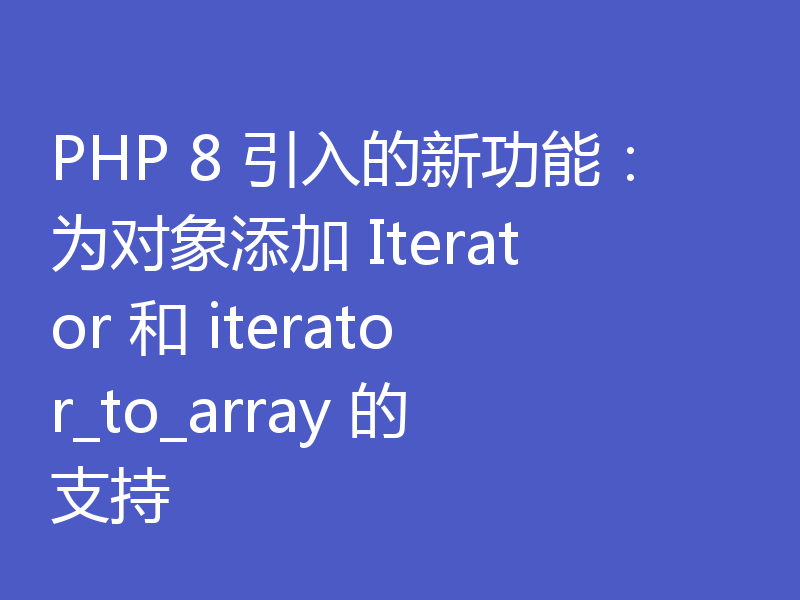 PHP 8 引入的新功能:为对象添加 Iterator 和 iterator_to_array 的支持