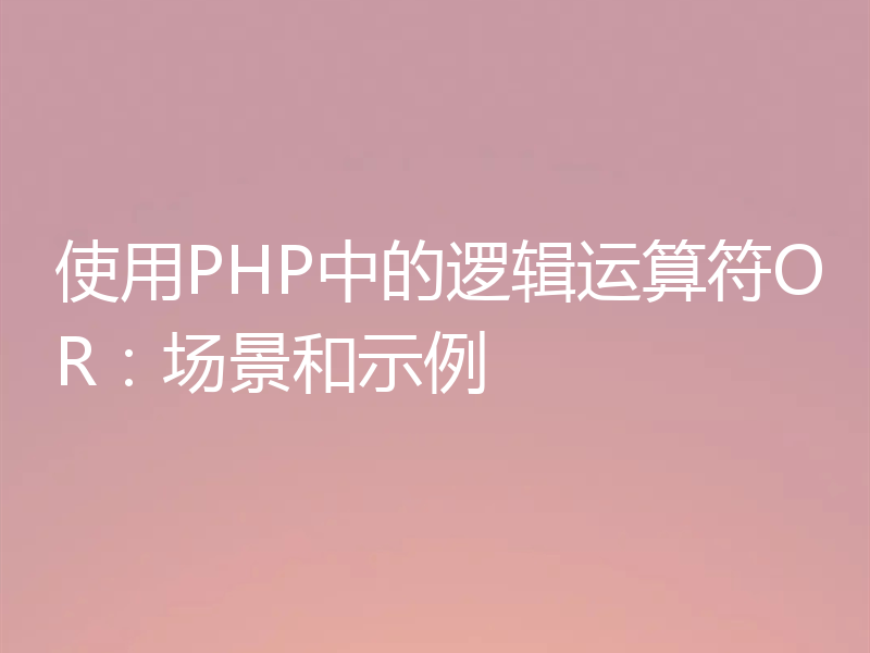 使用PHP中的逻辑运算符OR:场景和示例