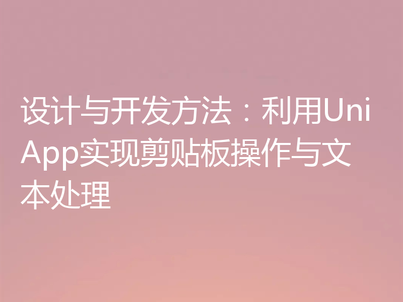 设计与开发方法:利用UniApp实现剪贴板操作与文本处理