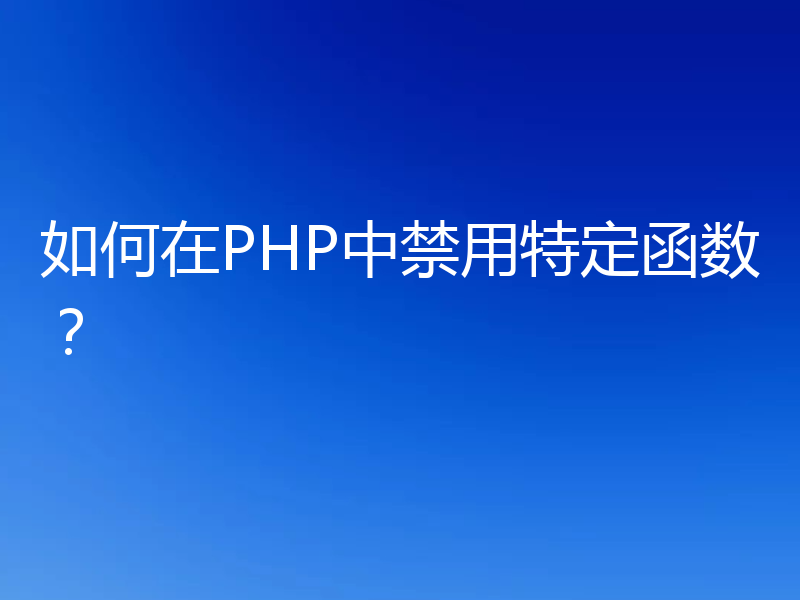 如何在PHP中禁用特定函数?