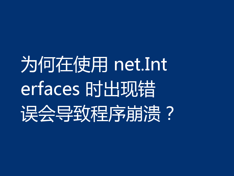 为何在使用 net.Interfaces 时出现错误会导致程序崩溃?