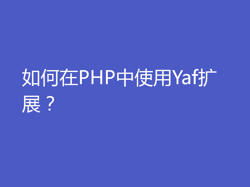 如何在PHP中使用Yaf扩展?