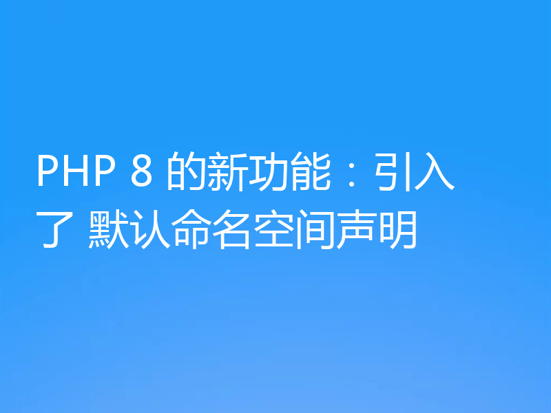 PHP 8 的新功能:引入了 默认命名空间声明