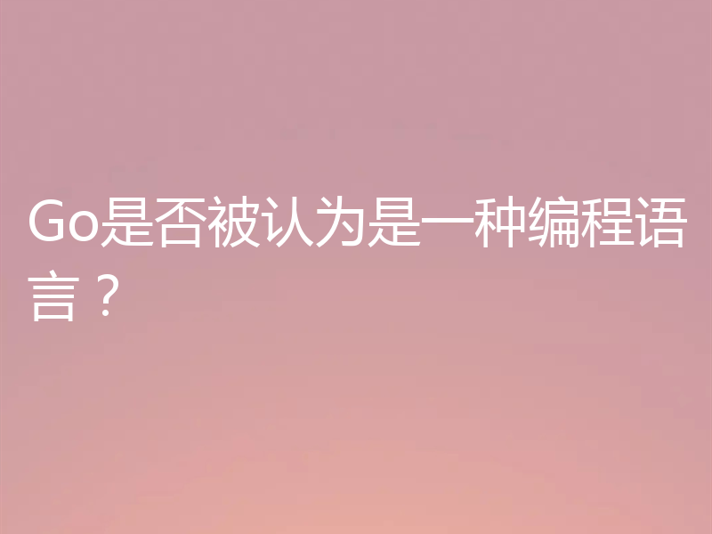 Go是否被认为是一种编程语言?