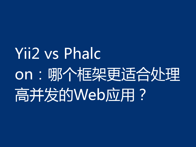 Yii2 vs Phalcon:哪个框架更适合处理高并发的Web应用?