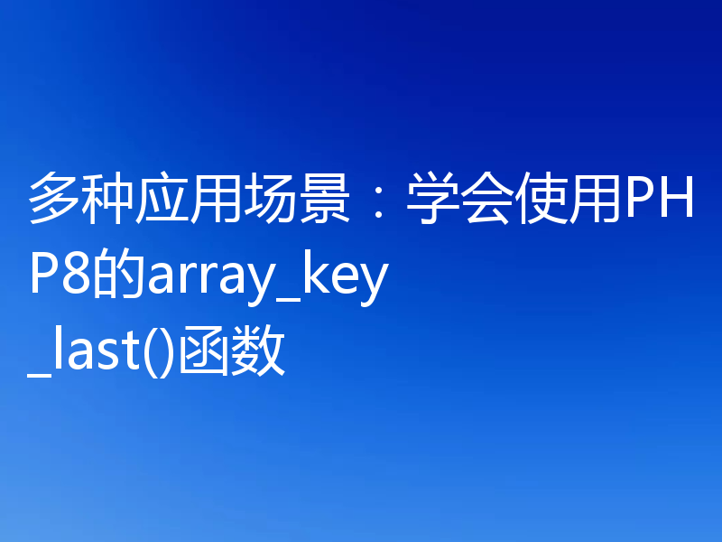 多种应用场景:学会使用PHP8的array_key_last()函数
