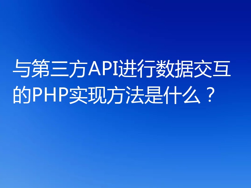 与第三方API进行数据交互的PHP实现方法是什么?