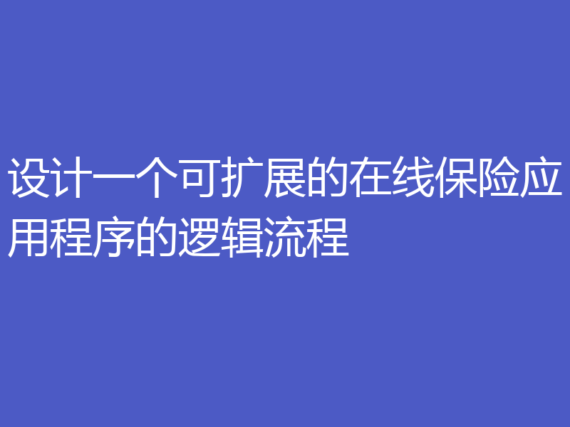 设计一个可扩展的在线保险应用程序的逻辑流程
