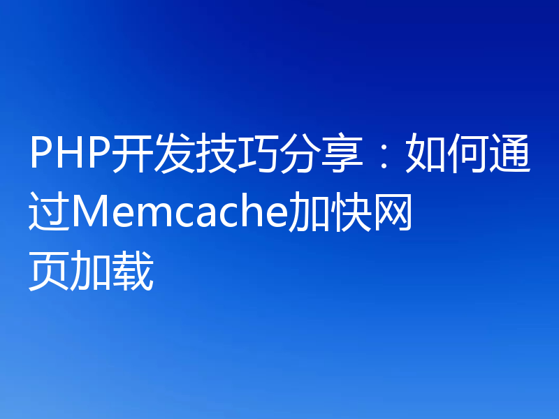 PHP开发技巧分享:如何通过Memcache加快网页加载