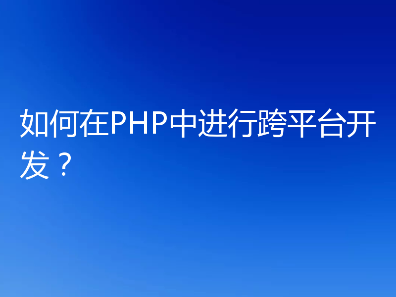如何在PHP中进行跨平台开发?