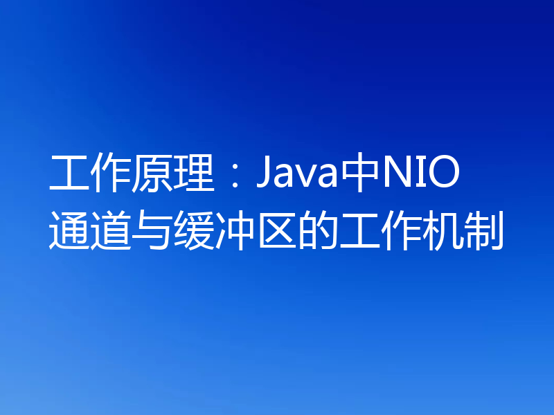 工作原理:Java中NIO通道与缓冲区的工作机制