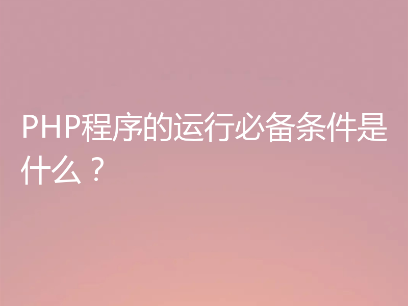 PHP程序的运行必备条件是什么?