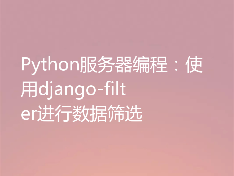 Python服务器编程:使用django-filter进行数据筛选