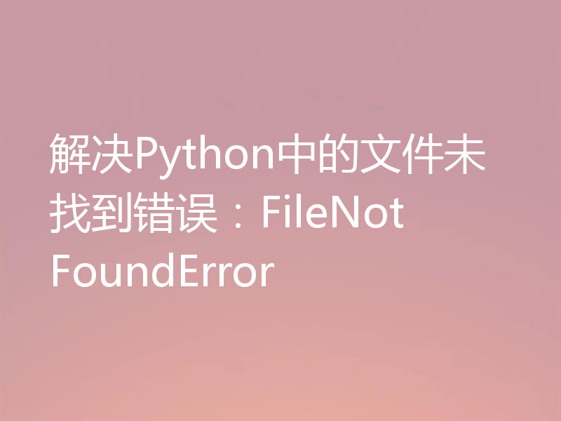 解决Python中的文件未找到错误:FileNotFoundError