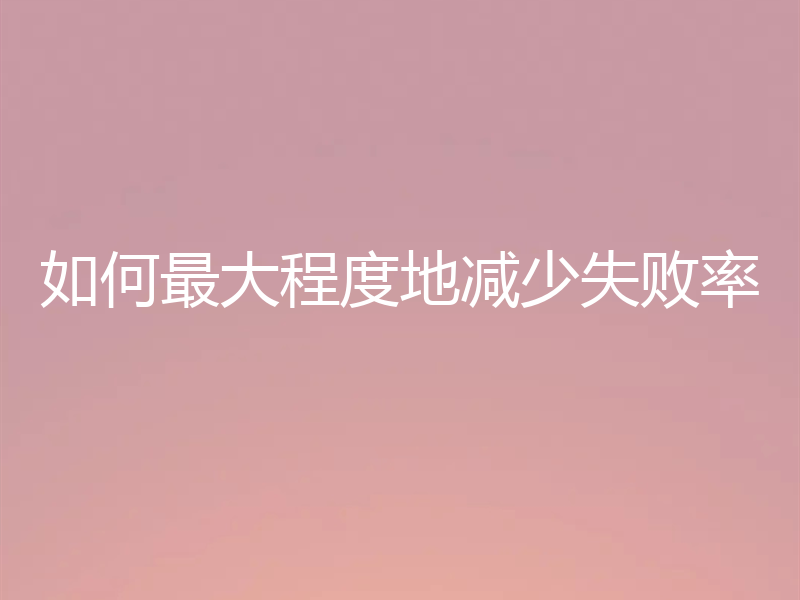 如何最大程度地减少失败率
