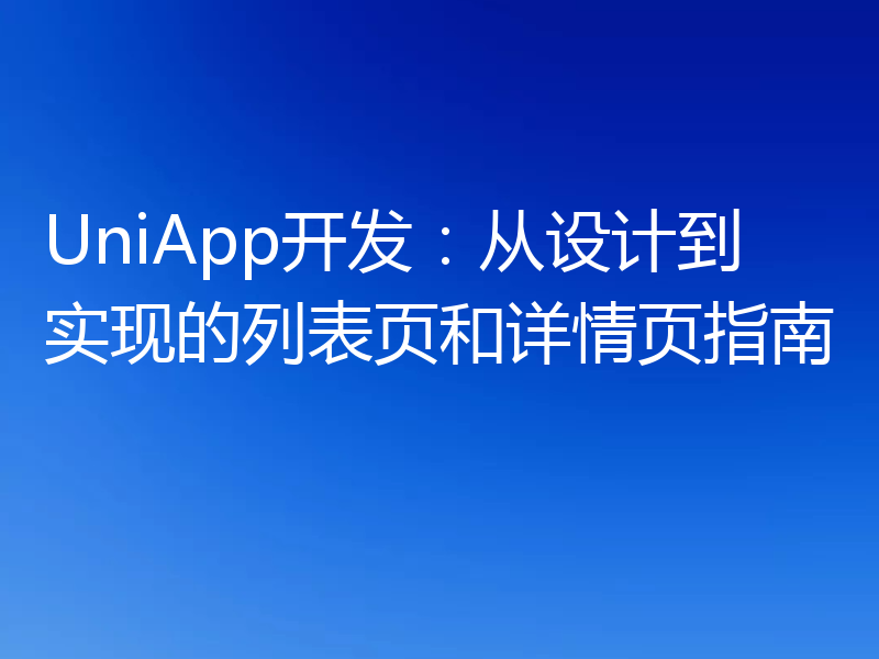 UniApp开发:从设计到实现的列表页和详情页指南