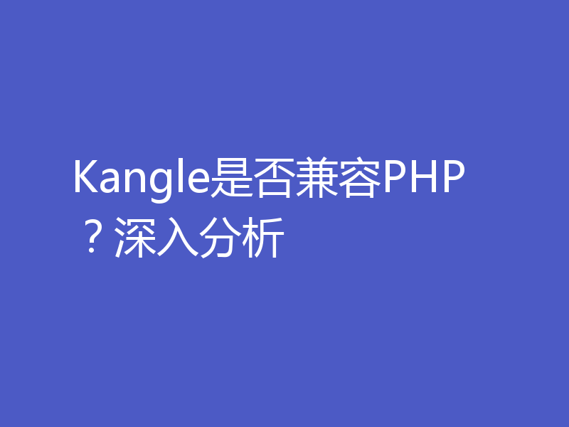 Kangle是否兼容PHP?深入分析