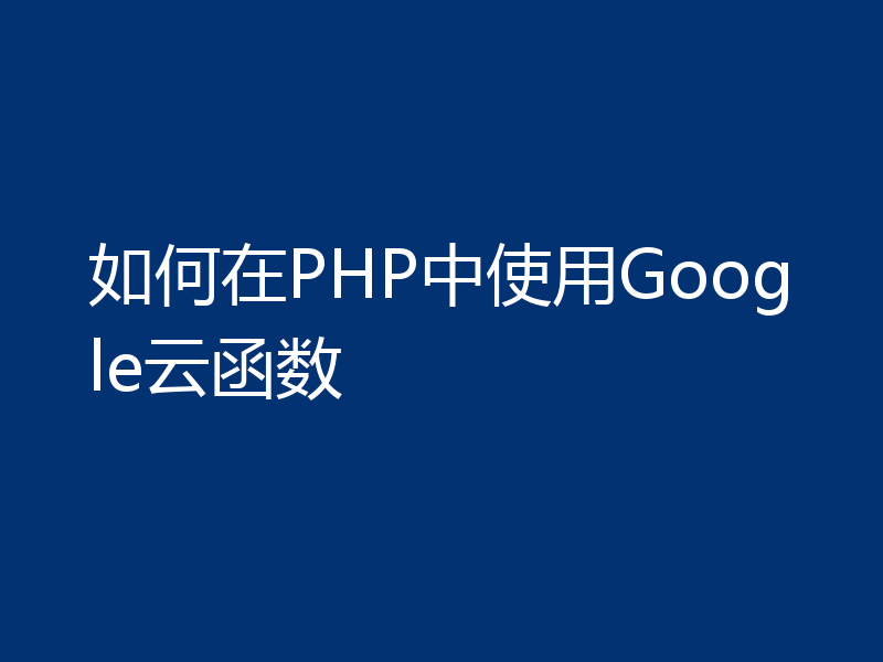 如何在PHP中使用Google云函数